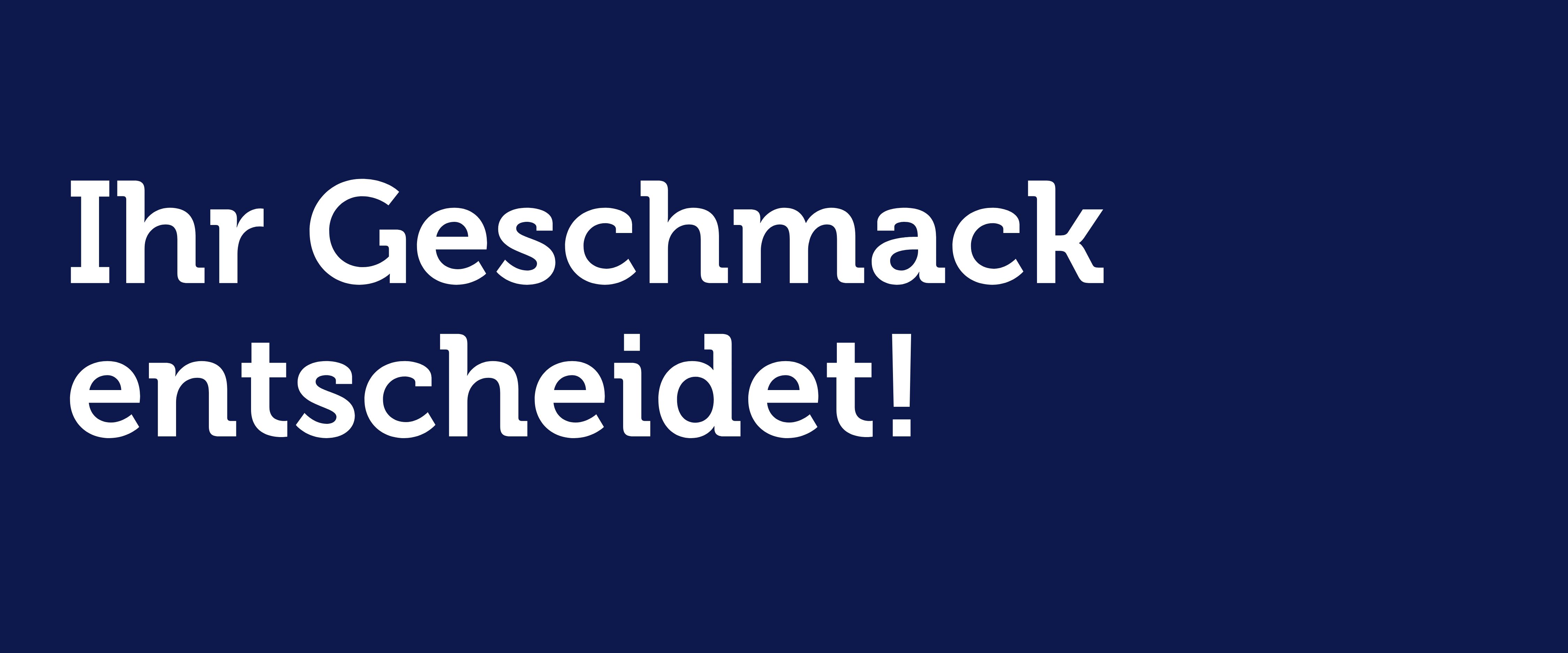 Ihr Geschmack entscheidet!